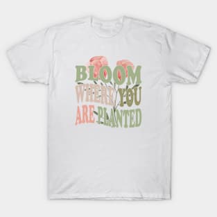 Bloom Where You Are Planted Plant Mom quotes T-Shirt